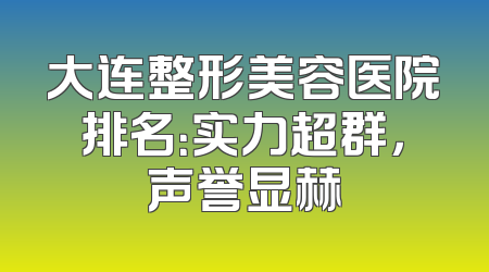 大连整形美容医院排名：实力超群，声誉显赫