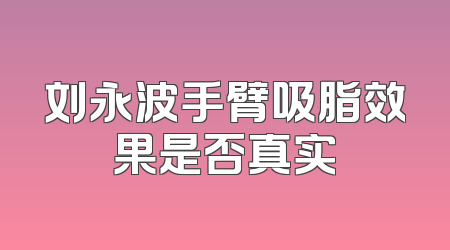 刘永波手臂吸脂效果是否真实