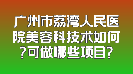 广州市荔湾人民医院美容科技术如何？可做哪些项目？