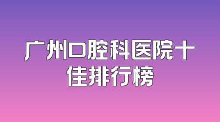 广州口腔科医院十佳排行榜