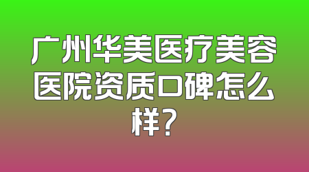 广州华美医疗美容医院资质口碑怎么样？