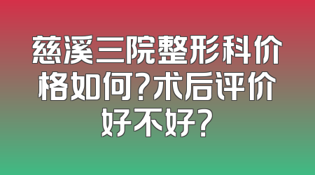 慈溪三院整形科价格如何？术后评价好不好？