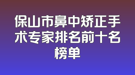 保山市鼻中矫正手术专家排名前十名榜单