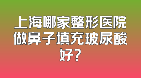 上海哪家整形医院做鼻子填充玻尿酸好？