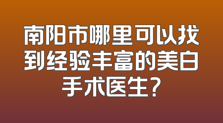 南阳市哪里可以找到经验丰富的美白手术医生？