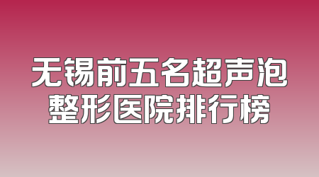 无锡前五名超声泡整形医院排行榜