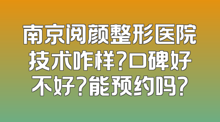 南京阅颜整形医院技术咋样？口碑好不好？能预约吗？