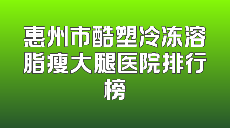 惠州市酷塑冷冻溶脂瘦大腿医院排行榜