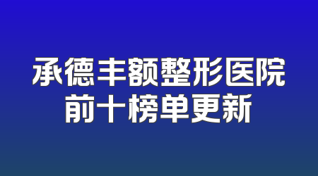 承德丰额整形医院前十榜单更新