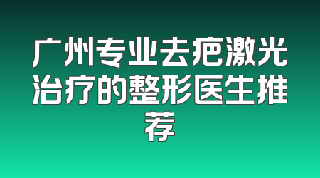 广州专业去疤激光治疗的整形医生推荐