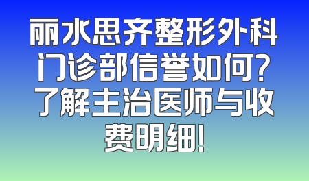 丽水思齐整形外科门诊部信誉如何？了解主治医师与收费明细！