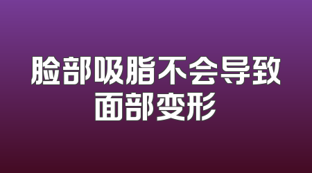 脸部吸脂不会导致面部变形