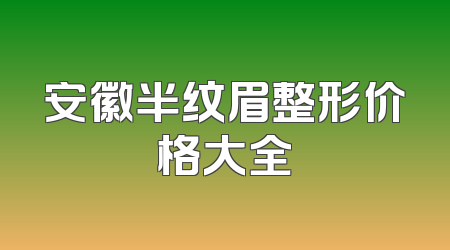 安徽半纹眉整形价格大全