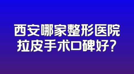西安哪家整形医院拉皮手术口碑好？