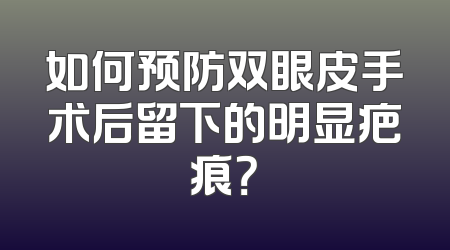 如何预防双眼皮手术后留下的明显疤痕？