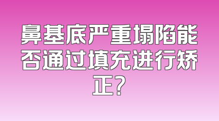 鼻基底严重塌陷能否通过填充进行矫正？
