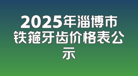 2025年淄博市铁箍牙齿价格表公示