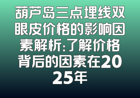 葫芦岛三点埋线双眼皮价格的影响因素解析：了解价格背后的因素在2025年