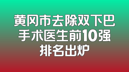 黄冈市去除双下巴手术医生前10强排名出炉