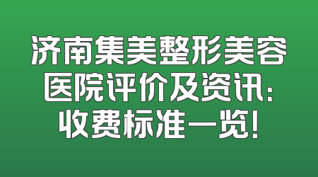 济南集美整形美容医院评价及资讯：收费标准一览！