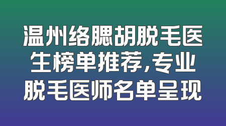 温州络腮胡脱毛医生榜单推荐，专业脱毛医师名单呈现