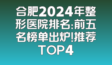 合肥2024年整形医院排名：前五名榜单出炉！推荐TOP4