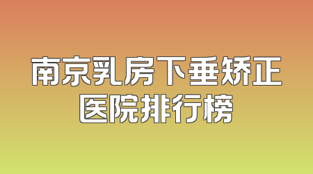 南京乳房下垂矫正医院排行榜