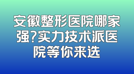 安徽整形医院哪家强？实力技术派医院等你来选