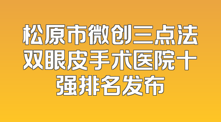 松原市微创三点法双眼皮手术医院十强排名发布