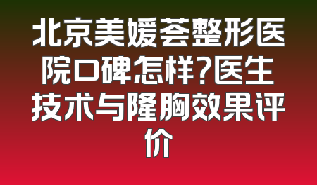 北京美媛荟整形医院口碑怎样？医生技术与隆胸效果评价