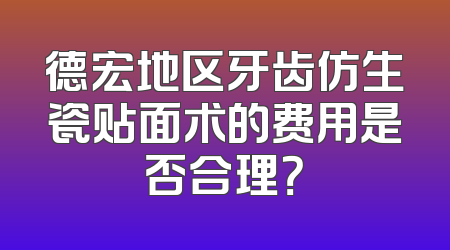 德宏地区牙齿仿生瓷贴面术的费用是否合理？