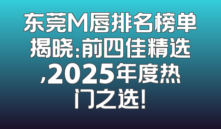 东莞M唇排名榜单揭晓：前四佳精选，2025年度热门之选！