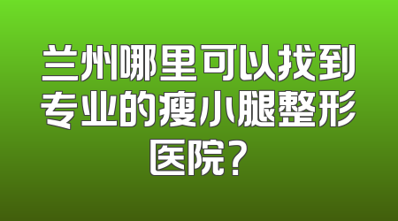 兰州哪里可以找到专业的瘦小腿整形医院？