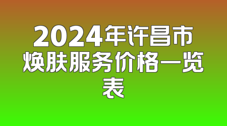 2024年许昌市焕肤服务价格一览表