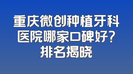 重庆微创种植牙科医院哪家口碑好？排名揭晓