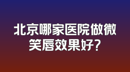 北京哪家医院做微笑唇效果好？