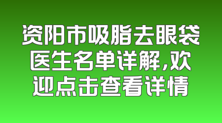 资阳市吸脂去眼袋医生名单详解，欢迎点击查看详情