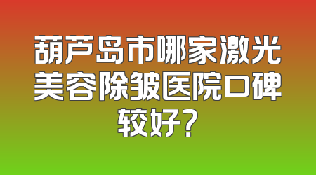 葫芦岛市哪家激光美容除皱医院口碑较好？