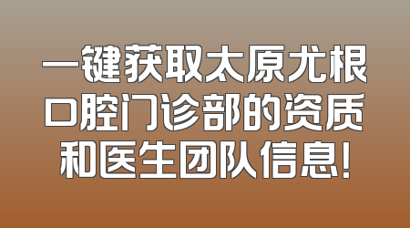 一键获取太原尤根口腔门诊部的资质和医生团队信息！