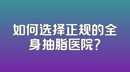 如何选择正规的全身抽脂医院？