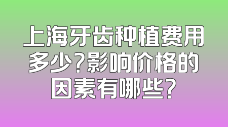 上海牙齿种植费用多少？影响价格的因素有哪些？