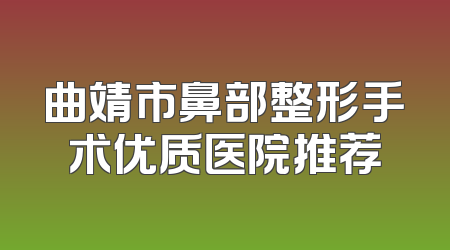 曲靖市鼻部整形手术优质医院推荐