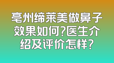 亳州缔莱美做鼻子效果如何？医生介绍及评价怎样？