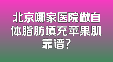 北京哪家医院做自体脂肪填充苹果肌靠谱？