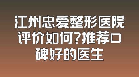 江州忠爱整形医院评价如何？推荐口碑好的医生