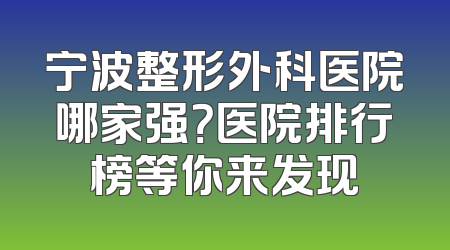 宁波整形外科医院哪家强？医院排行榜等你来发现