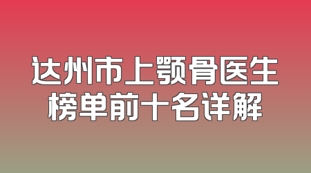 达州市上颚骨医生榜单前十名详解