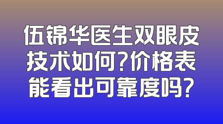 伍锦华医生双眼皮技术如何？价格表能看出可靠度吗？