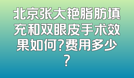 北京张大艳脂肪填充和双眼皮手术效果如何？费用多少？