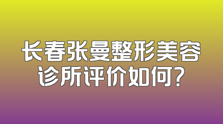 长春张曼整形美容诊所评价如何？